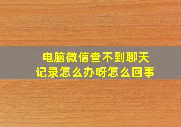 电脑微信查不到聊天记录怎么办呀怎么回事