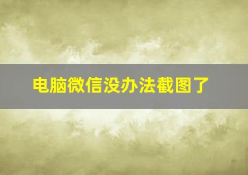 电脑微信没办法截图了