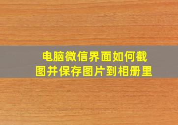 电脑微信界面如何截图并保存图片到相册里