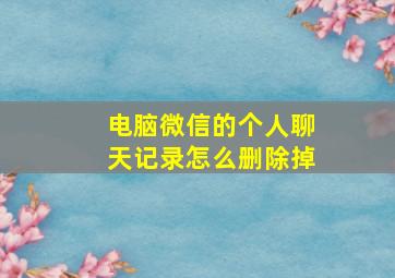 电脑微信的个人聊天记录怎么删除掉