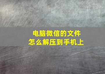 电脑微信的文件怎么解压到手机上