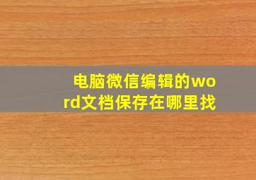 电脑微信编辑的word文档保存在哪里找