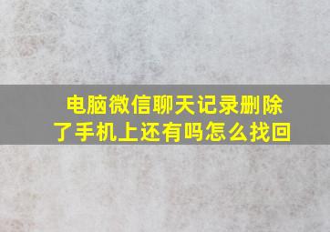 电脑微信聊天记录删除了手机上还有吗怎么找回