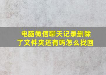 电脑微信聊天记录删除了文件夹还有吗怎么找回