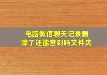 电脑微信聊天记录删除了还能查到吗文件夹