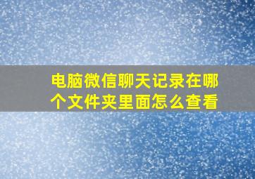 电脑微信聊天记录在哪个文件夹里面怎么查看