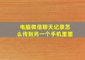 电脑微信聊天记录怎么传到另一个手机里面