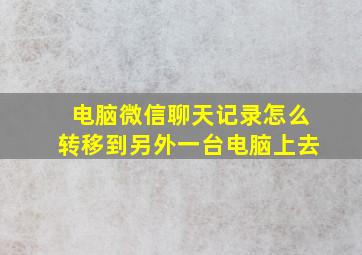 电脑微信聊天记录怎么转移到另外一台电脑上去