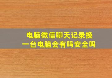 电脑微信聊天记录换一台电脑会有吗安全吗