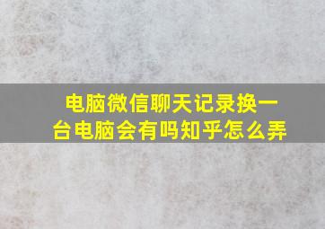 电脑微信聊天记录换一台电脑会有吗知乎怎么弄