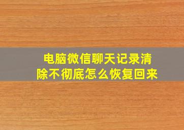 电脑微信聊天记录清除不彻底怎么恢复回来