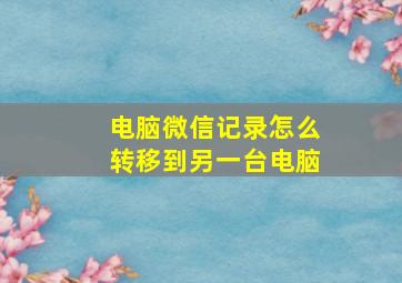 电脑微信记录怎么转移到另一台电脑