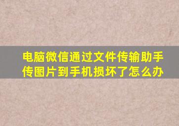 电脑微信通过文件传输助手传图片到手机损坏了怎么办