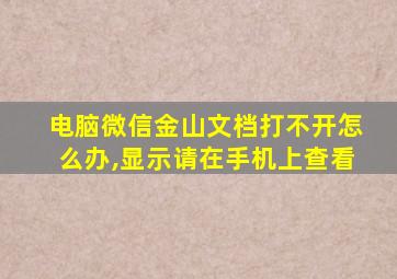 电脑微信金山文档打不开怎么办,显示请在手机上查看