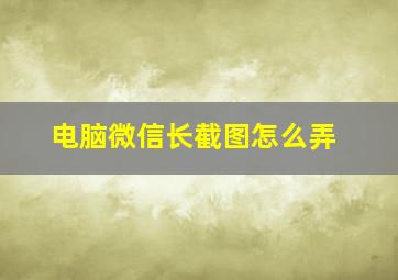 电脑微信长截图怎么弄