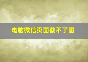 电脑微信页面截不了图