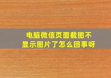 电脑微信页面截图不显示图片了怎么回事呀