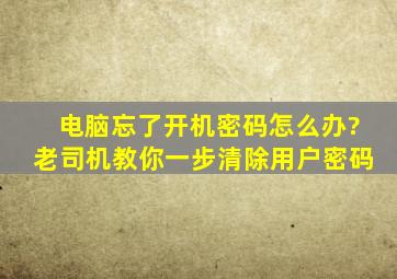 电脑忘了开机密码怎么办?老司机教你一步清除用户密码