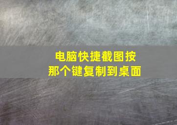 电脑快捷截图按那个键复制到桌面