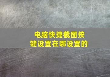 电脑快捷截图按键设置在哪设置的