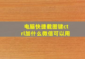 电脑快捷截图键ctrl加什么微信可以用