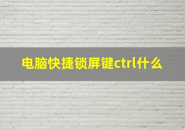 电脑快捷锁屏键ctrl什么