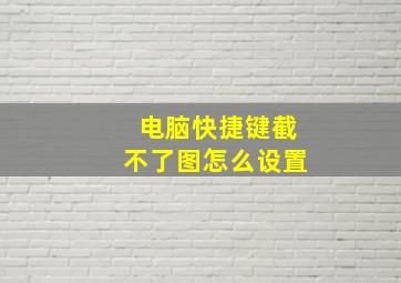 电脑快捷键截不了图怎么设置