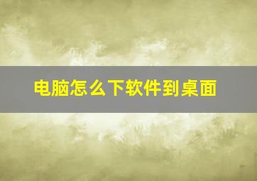 电脑怎么下软件到桌面