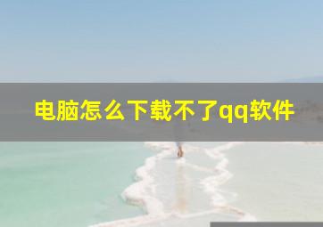 电脑怎么下载不了qq软件