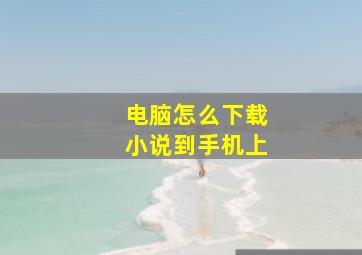 电脑怎么下载小说到手机上