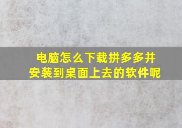 电脑怎么下载拼多多并安装到桌面上去的软件呢