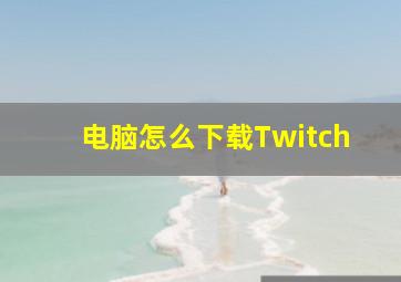 电脑怎么下载Twitch