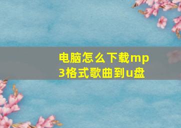 电脑怎么下载mp3格式歌曲到u盘