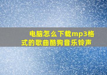 电脑怎么下载mp3格式的歌曲酷狗音乐铃声