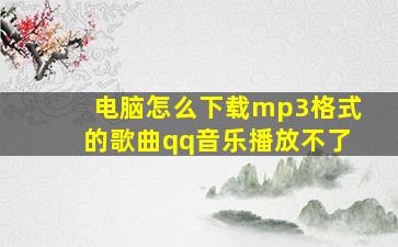 电脑怎么下载mp3格式的歌曲qq音乐播放不了