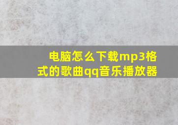 电脑怎么下载mp3格式的歌曲qq音乐播放器