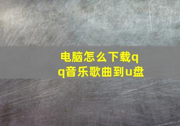 电脑怎么下载qq音乐歌曲到u盘