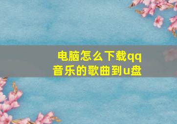 电脑怎么下载qq音乐的歌曲到u盘