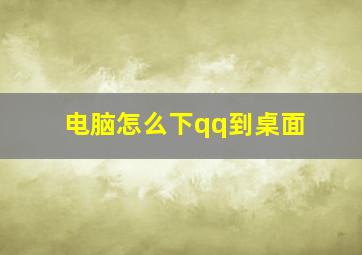 电脑怎么下qq到桌面