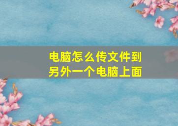 电脑怎么传文件到另外一个电脑上面