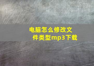 电脑怎么修改文件类型mp3下载