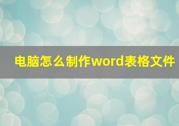 电脑怎么制作word表格文件