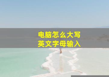 电脑怎么大写英文字母输入