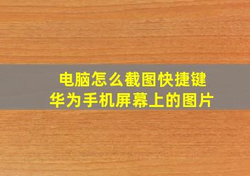 电脑怎么截图快捷键华为手机屏幕上的图片