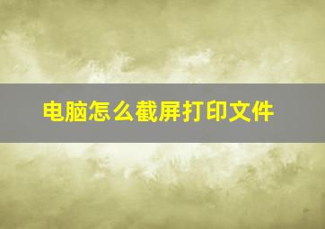 电脑怎么截屏打印文件