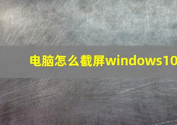 电脑怎么截屏windows10