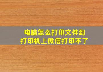 电脑怎么打印文件到打印机上微信打印不了