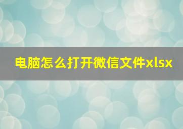 电脑怎么打开微信文件xlsx