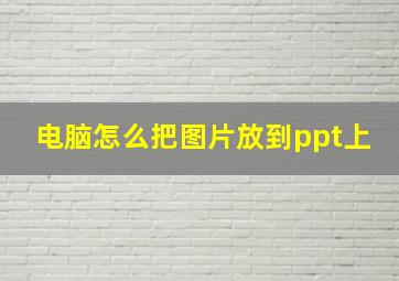 电脑怎么把图片放到ppt上