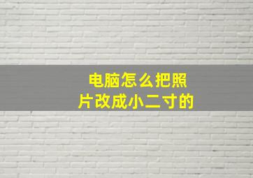 电脑怎么把照片改成小二寸的